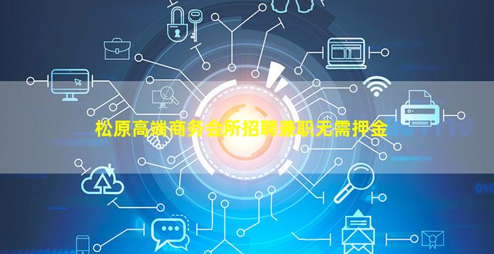 松原高端商务会所招聘兼职无需押金